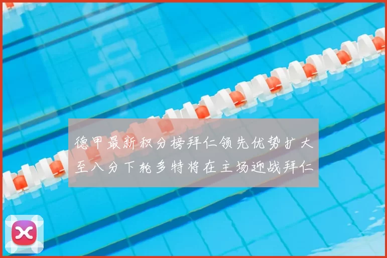 德甲最新积分榜拜仁领先优势扩大至八分下轮多特将在主场迎战拜仁