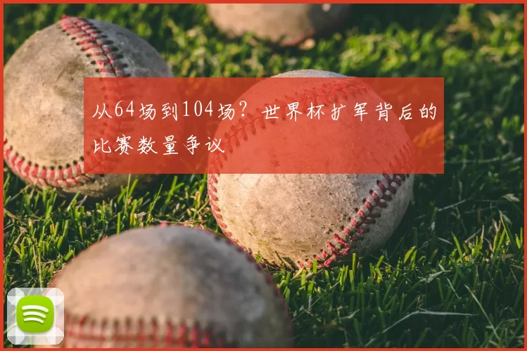 从64场到104场?世界杯扩军背后的比赛数量争议