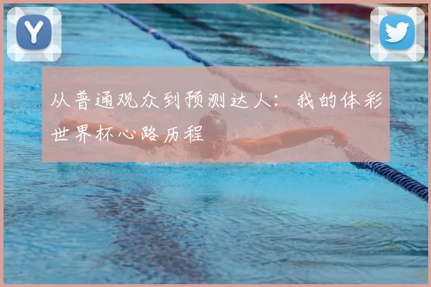 从普通观众到预测达人:我的体彩世界杯心路历程
