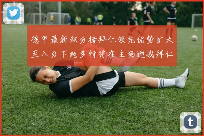德甲最新积分榜拜仁领先优势扩大至八分下轮多特将在主场迎战拜仁