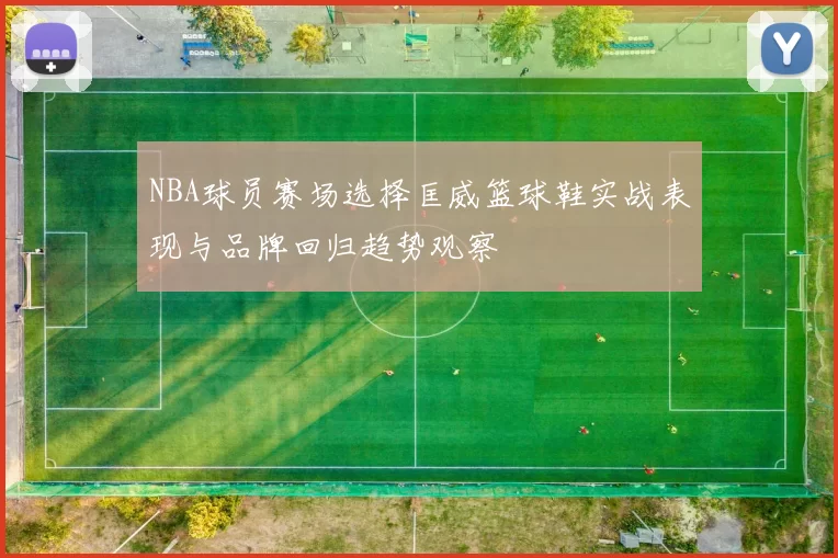 NBA球员赛场选择匡威篮球鞋实战表现与品牌回归趋势观察