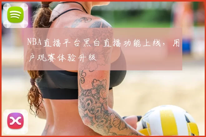 NBA直播平台黑白直播功能上线，用户观赛体验升级