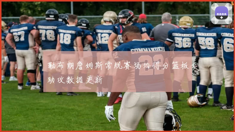 勒布朗詹姆斯常规赛场均得分篮板助攻数据更新