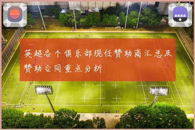 英超各个俱乐部现任赞助商汇总及赞助合同重点分析