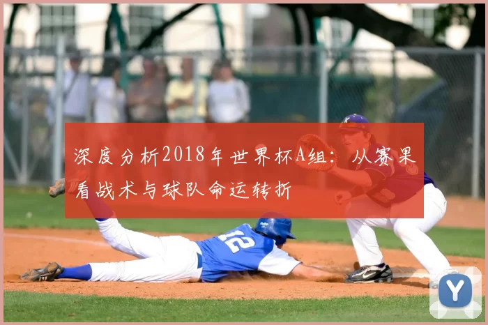 深度分析2018年世界杯A组:从赛果看战术与球队命运转折