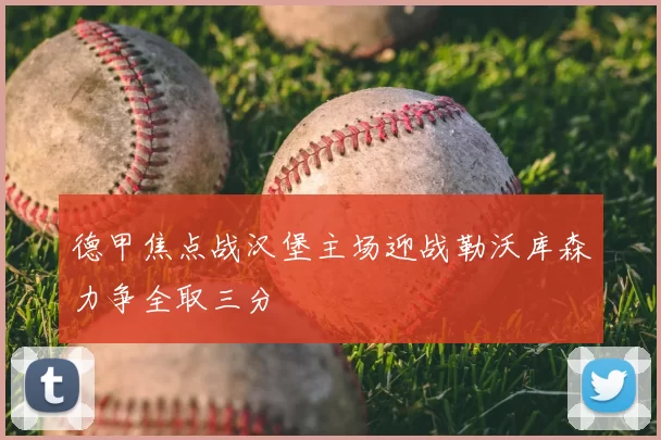 德甲焦点战汉堡主场迎战勒沃库森力争全取三分