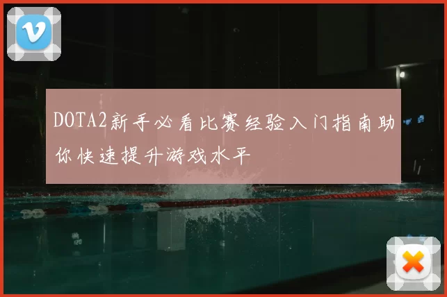 DOTA2新手必看比赛经验入门指南助你快速提升游戏水平