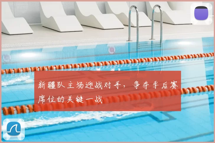 新疆队主场迎战对手，争夺季后赛席位的关键一战