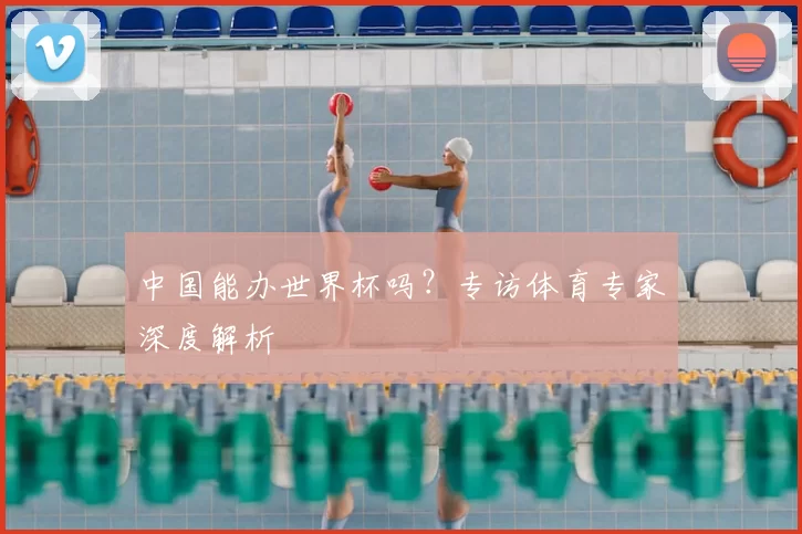 中国能办世界杯吗?专访体育专家深度解析