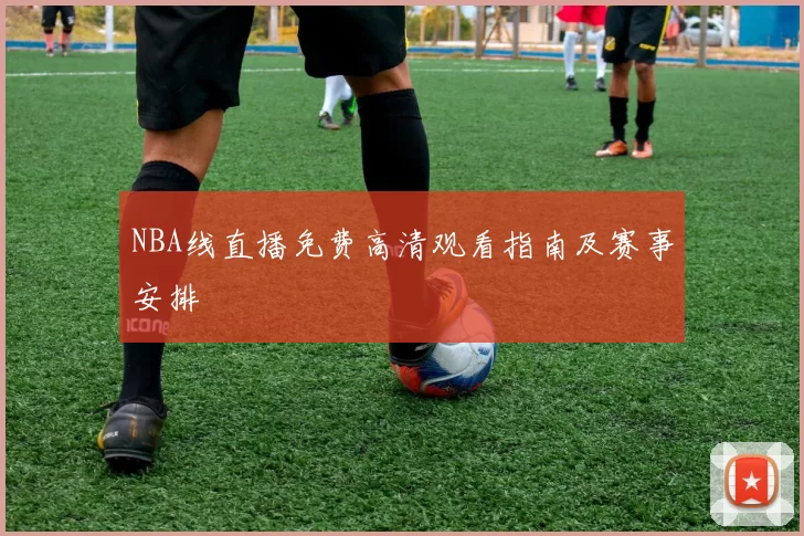 NBA线直播免费高清观看指南及赛事安排