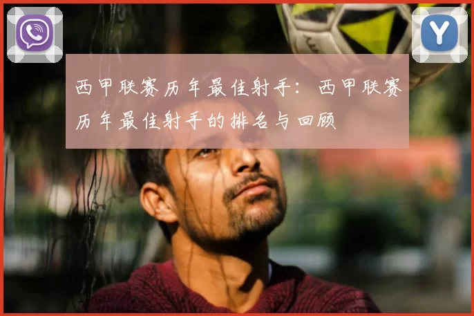 西甲联赛历年最佳射手：西甲联赛历年最佳射手的排名与回顾