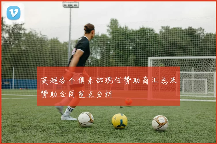 英超各个俱乐部现任赞助商汇总及赞助合同重点分析