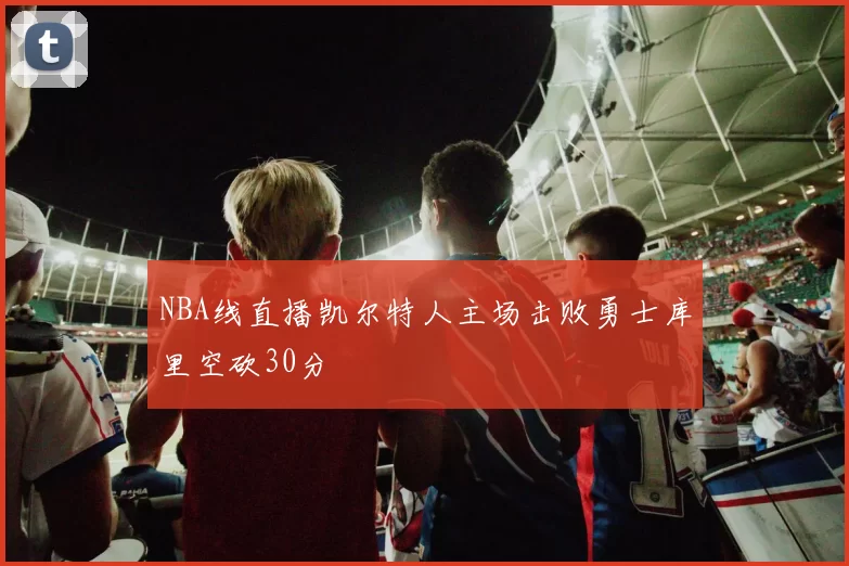 NBA线直播凯尔特人主场击败勇士库里空砍30分