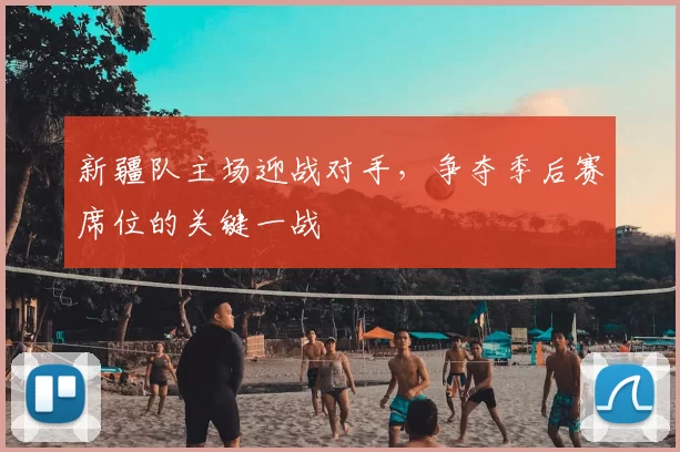 新疆队主场迎战对手,争夺季后赛席位的关键一战