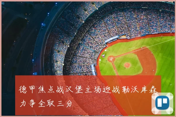 德甲焦点战汉堡主场迎战勒沃库森力争全取三分