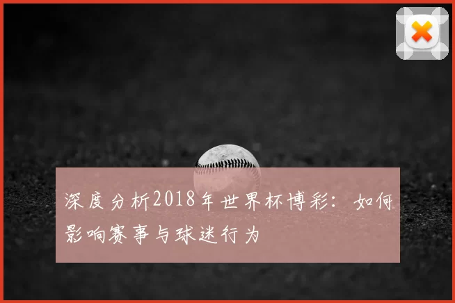 深度分析2018年世界杯博彩:如何影响赛事与球迷行为