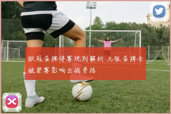 欧冠黄牌停赛规则解析 几张黄牌会被禁赛影响出战资格