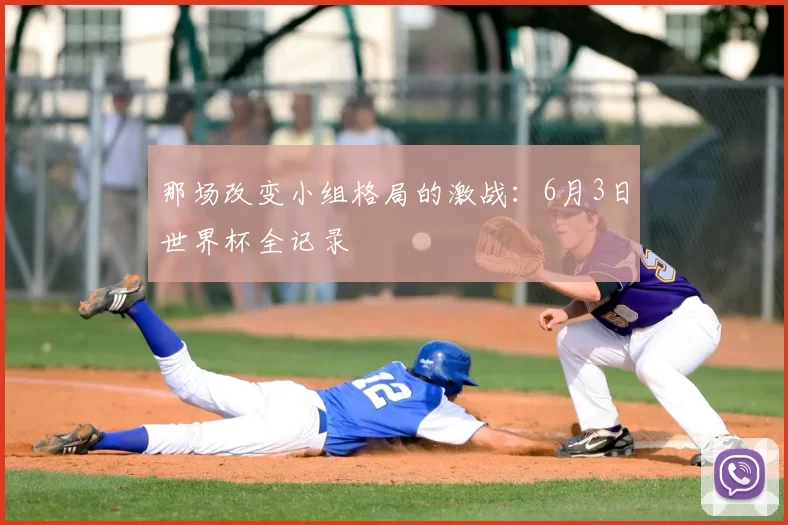 那场改变小组格局的激战：6月3日世界杯全记录