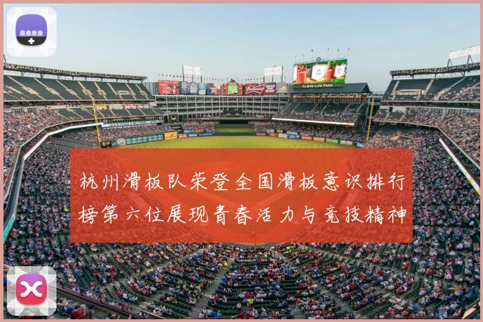 杭州滑板队荣登全国滑板意识排行榜第六位展现青春活力与竞技精神