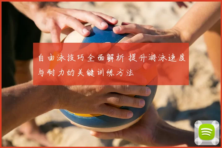自由泳技巧全面解析 提升游泳速度与耐力的关键训练方法