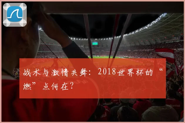 战术与激情共舞:2018世界杯的“燃”点何在?