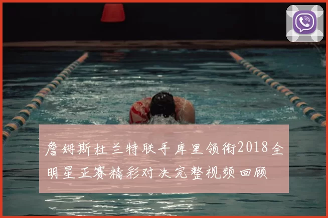 詹姆斯杜兰特联手库里领衔2018全明星正赛精彩对决完整视频回顾