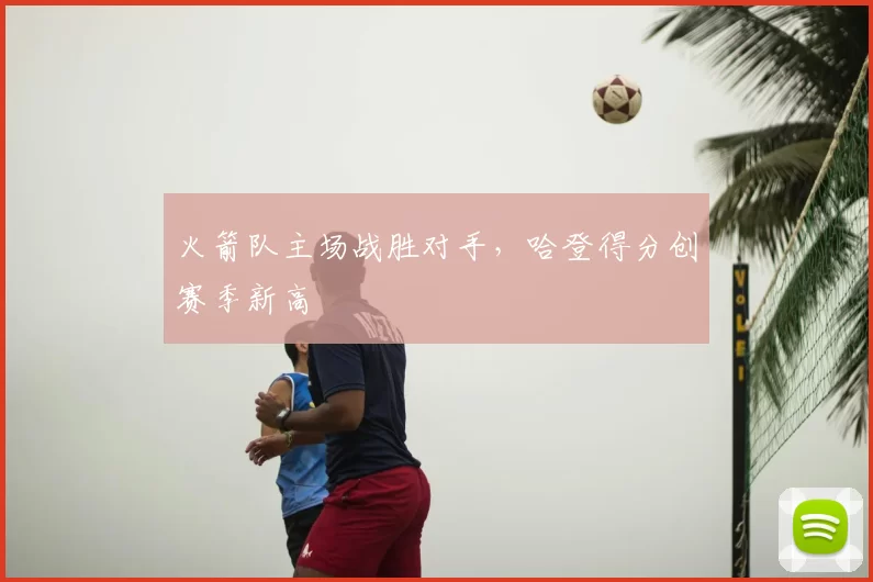 火箭队主场战胜对手，哈登得分创赛季新高