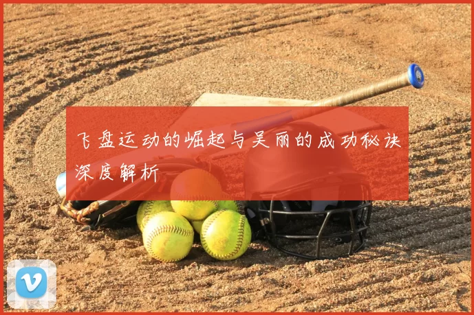 飞盘运动的崛起与吴丽的成功秘诀深度解析