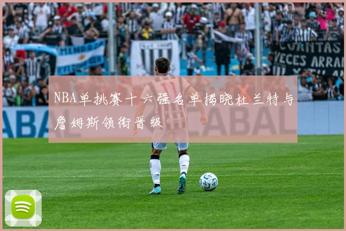NBA单挑赛十六强名单揭晓杜兰特与詹姆斯领衔晋级