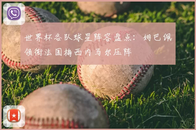 世界杯各队球星阵容盘点：姆巴佩领衔法国梅西内马尔压阵
