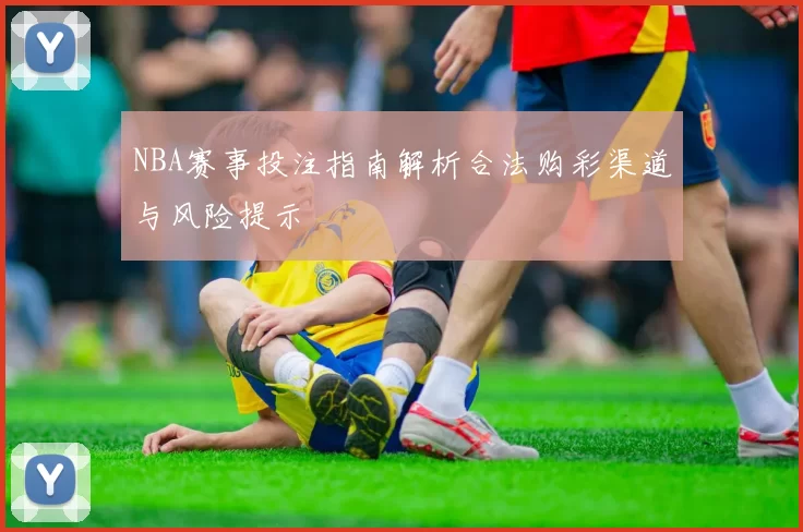 NBA赛事投注指南解析合法购彩渠道与风险提示