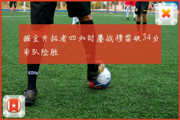 掘金开拓者四加时鏖战穆雷砍34分率队险胜