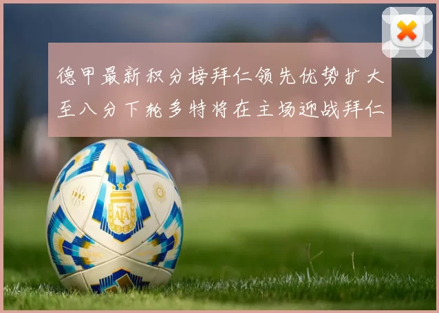 德甲最新积分榜拜仁领先优势扩大至八分下轮多特将在主场迎战拜仁