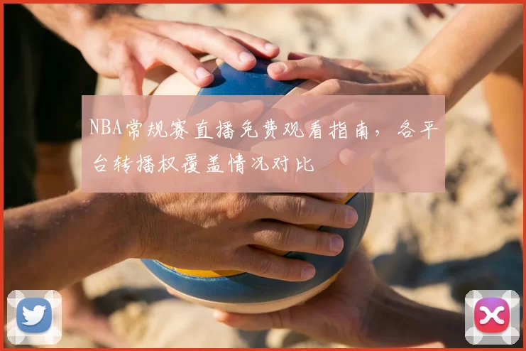 NBA常规赛直播免费观看指南,各平台转播权覆盖情况对比