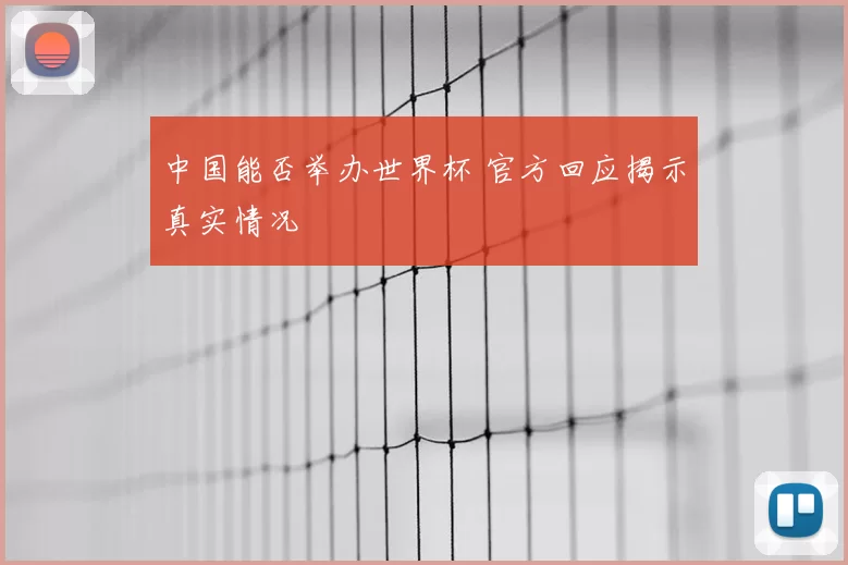 中国能否举办世界杯 官方回应揭示真实情况
