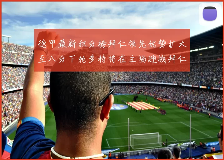 德甲最新积分榜拜仁领先优势扩大至八分下轮多特将在主场迎战拜仁