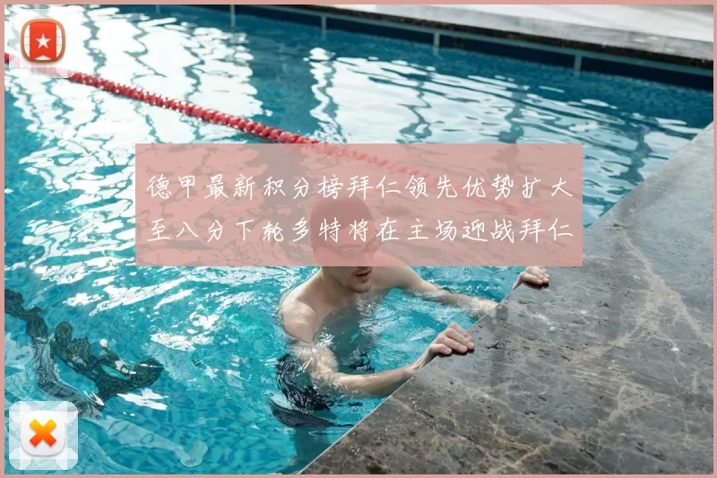 德甲最新积分榜拜仁领先优势扩大至八分下轮多特将在主场迎战拜仁