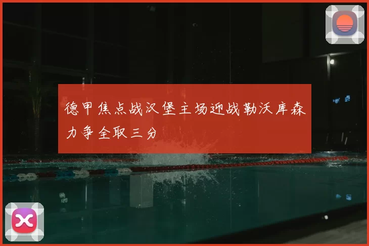德甲焦点战汉堡主场迎战勒沃库森力争全取三分