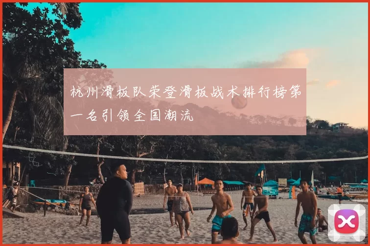 杭州滑板队荣登滑板战术排行榜第一名引领全国潮流