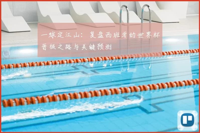 一球定江山:复盘西班牙的世界杯晋级之路与关键预测