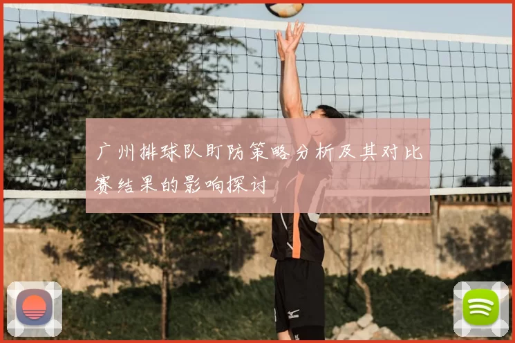 广州排球队盯防策略分析及其对比赛结果的影响探讨