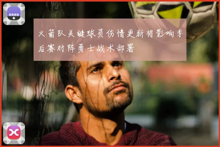 火箭队关键球员伤情更新将影响季后赛对阵勇士战术部署