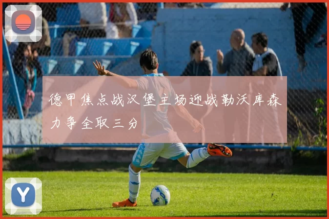 德甲焦点战汉堡主场迎战勒沃库森力争全取三分