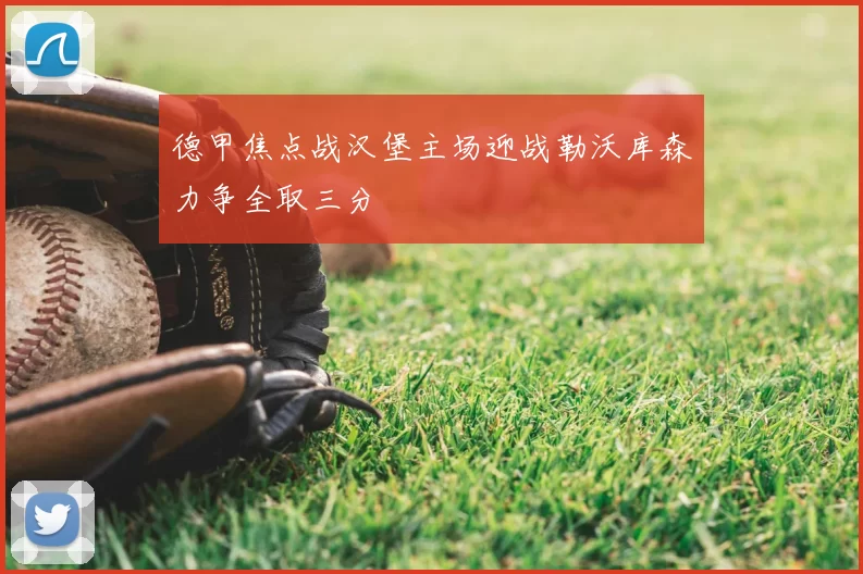 德甲焦点战汉堡主场迎战勒沃库森力争全取三分