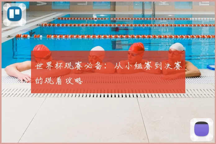 世界杯观赛必备:从小组赛到决赛的观看攻略