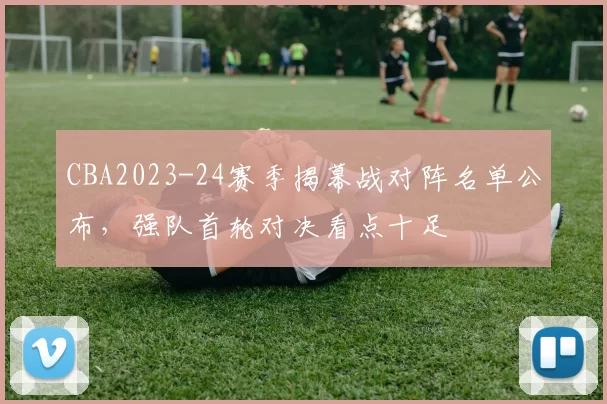 CBA2023-24赛季揭幕战对阵名单公布，强队首轮对决看点十足