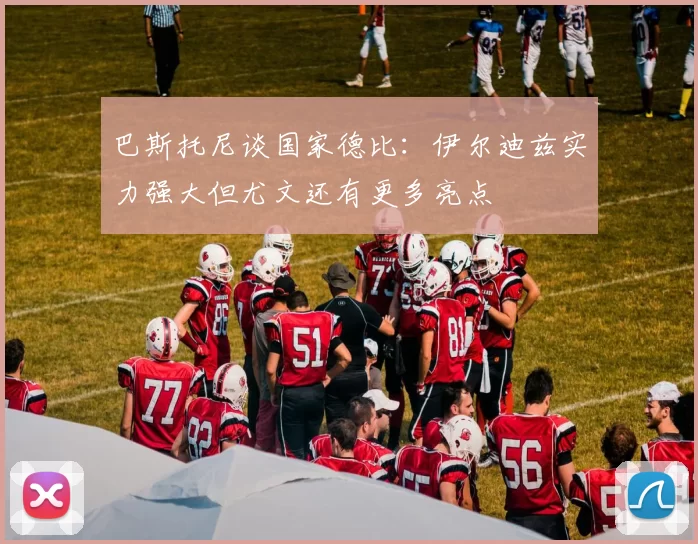 巴斯托尼谈国家德比：伊尔迪兹实力强大但尤文还有更多亮点