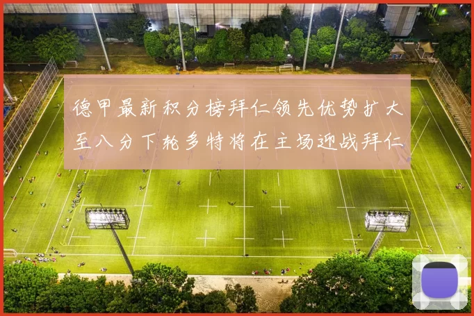 德甲最新积分榜拜仁领先优势扩大至八分下轮多特将在主场迎战拜仁