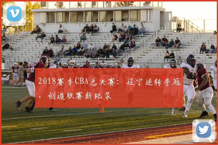2018赛季CBA总决赛：辽宁逆转夺冠，创造联赛新纪录