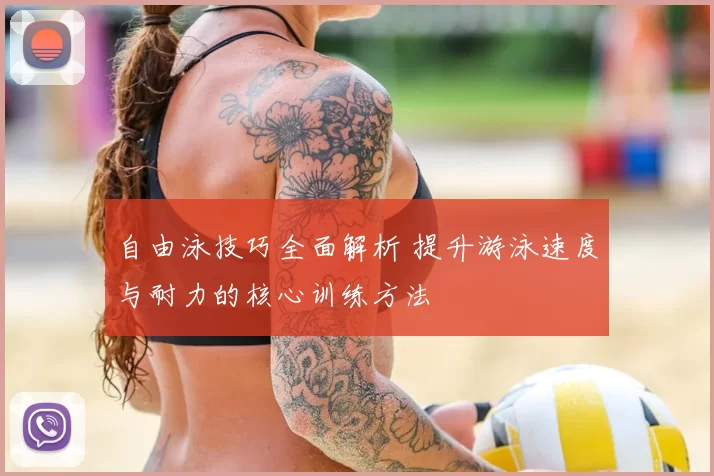 自由泳技巧全面解析 提升游泳速度与耐力的核心训练方法